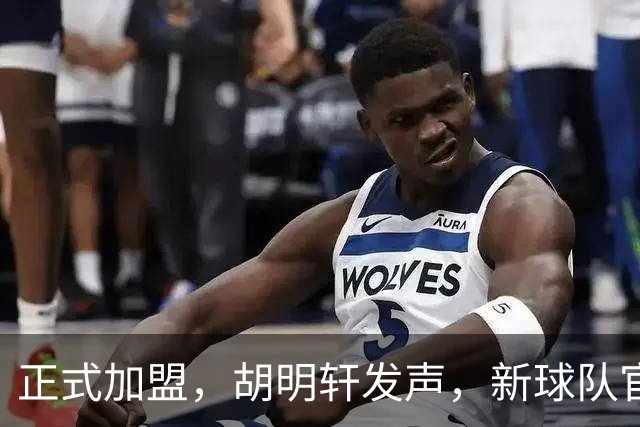 正式加盟，胡明轩发声，新球队官宣，即将启程，广东看懂了