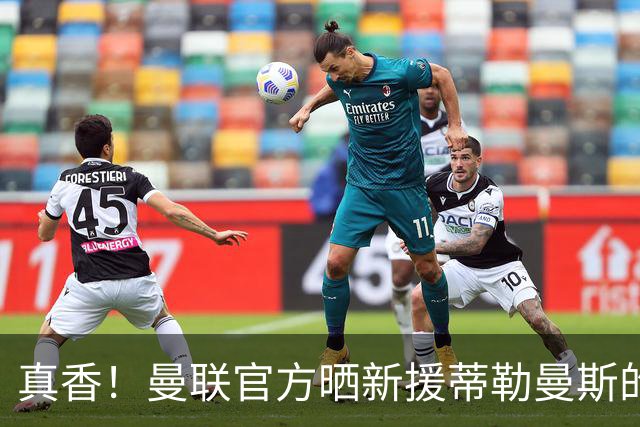 真香！曼联官方晒新援蒂勒曼斯的首秀集锦，你给几分？